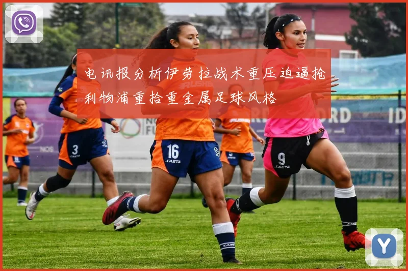 电讯报分析伊劳拉战术重压迫逼抢利物浦重拾重金属足球风格