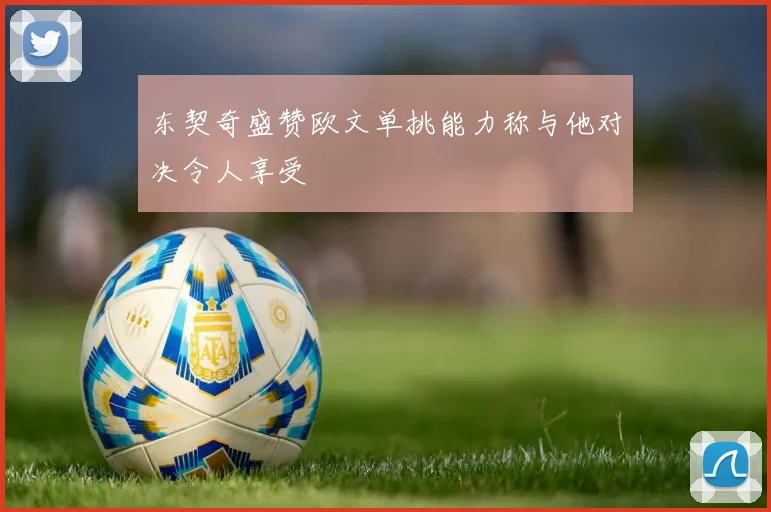 东契奇盛赞欧文单挑能力称与他对决令人享受