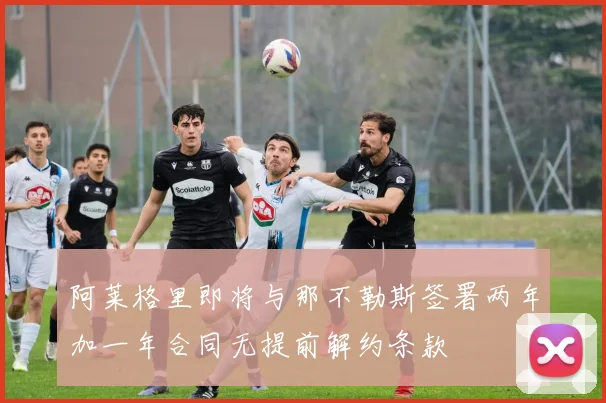 阿莱格里即将与那不勒斯签署两年加一年合同无提前解约条款