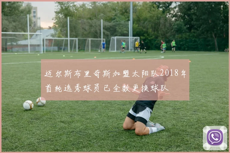 迈尔斯布里奇斯加盟太阳队2018年首轮选秀球员已全数更换球队
