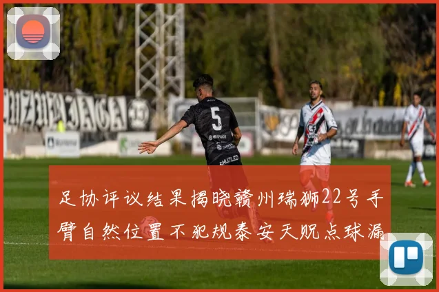 足协评议结果揭晓赣州瑞狮22号手臂自然位置不犯规泰安天贶点球漏判引争议