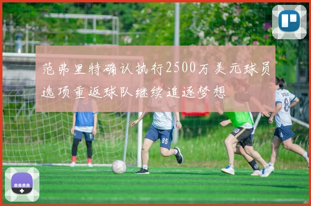 范弗里特确认执行2500万美元球员选项重返球队继续追逐梦想
